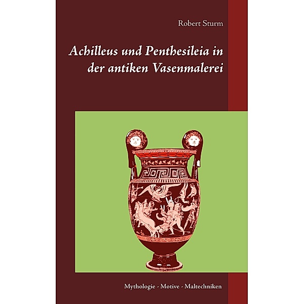 Achilleus und Penthesileia in der antiken Vasenmalerei, Robert Sturm