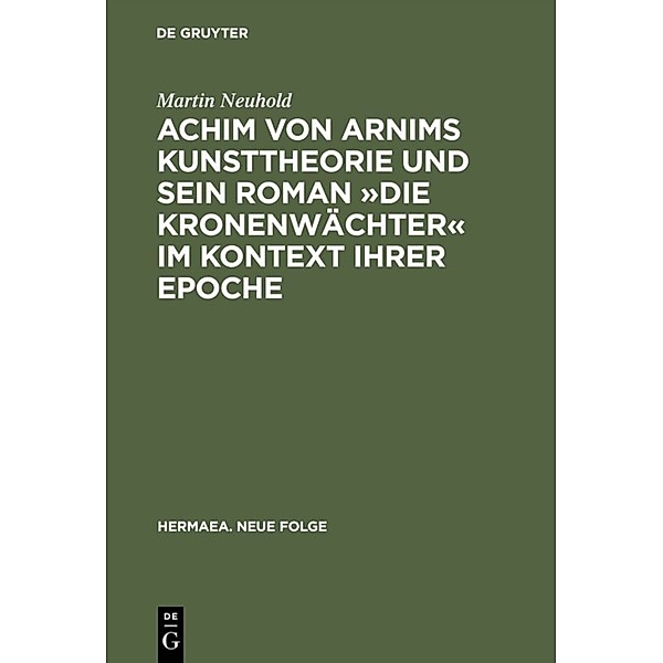 Achim von Arnims Kunsttheorie und sein Roman 'Die Kronenwächter' im Kontext ihrer Epoche, Martin Neuhold