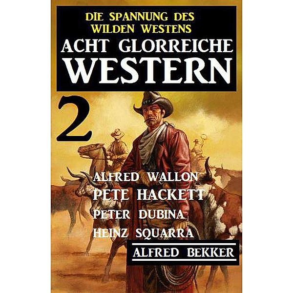 Acht glorreiche Western 2 - Die Spannung des Wilden Westens, Alfred Bekker, Pete Hackett, Peter Dubina, Alfred Wallon, Heinz Squarra