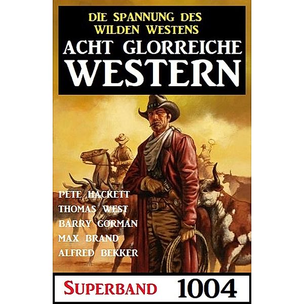 Acht glorreiche Western Superband 1004, Alfred Bekker, Pete Hackett, Barry Gorman, Max Brand, Thomas West