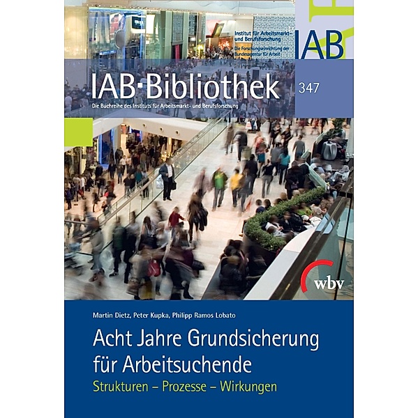 Acht Jahre Grundsicherung für Arbeitsuchende / IAB-Bibliothek Bd.347, Martin Dietz, Peter Kupka, Philipp Ramos Lobato