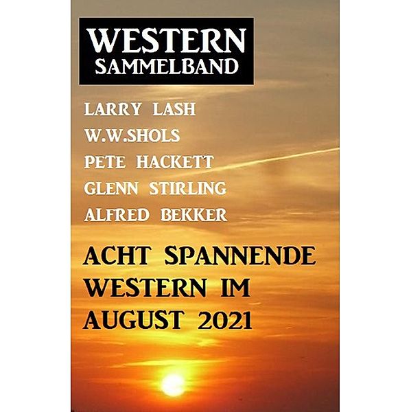 Acht spannende Western im August 2021: Western Sammelband, Alfred Bekker, Larry Lash, Pete Hackett, Glenn Stirling, W. W. Shols