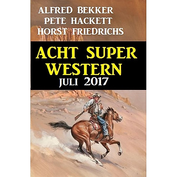 Acht Super Western Juli 2017, Alfred Bekker, Pete Hackett, Horst Friedrichs