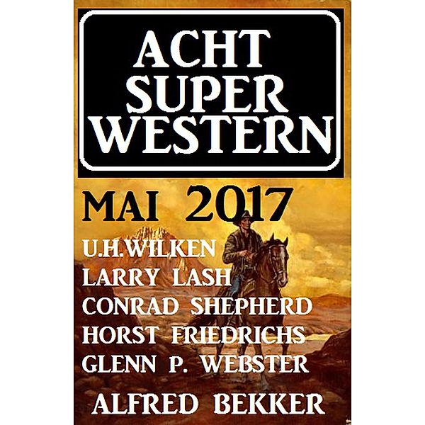 Acht Super Western Mai 2017, Alfred Bekker, U. H. Wilken, Conrad Shepherd, Larry Lash, Horst Friedrichs, Glenn P. Webster