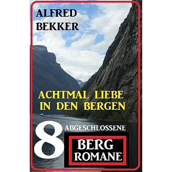 Achtmal Liebe in den Bergen: Acht abgeschlossene Bergromane, Alfred Bekker