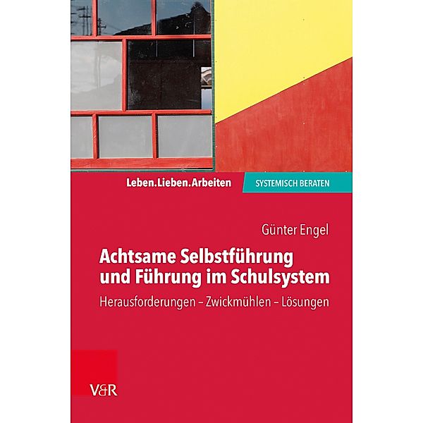 Achtsame Selbstführung und Führung im Schulsystem / Leben. Lieben. Arbeiten: systemisch beraten, Günter Engel