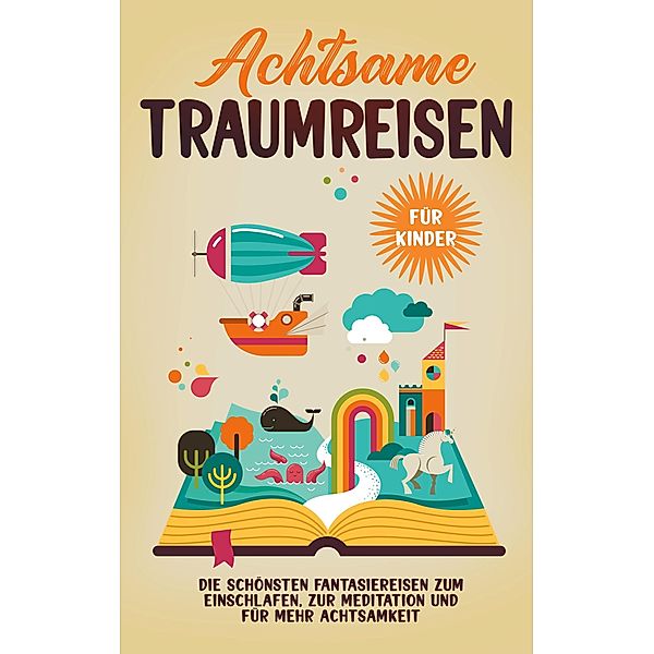 Achtsame Traumreisen für Kinder: Die schönsten Fantasiereisen zum Einschlafen, zur Meditation und für mehr Achtsamkeit, Miriam Zimmermann