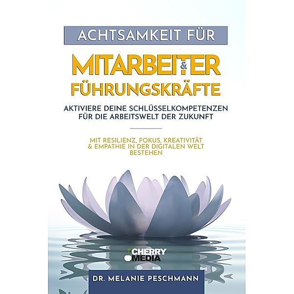 Achtsamkeit für Mitarbeiter & Führungskräfte - Aktiviere deine Schlüsselkompetenzen für die Arbeitswelt der Zukunft, Melanie Peschmann