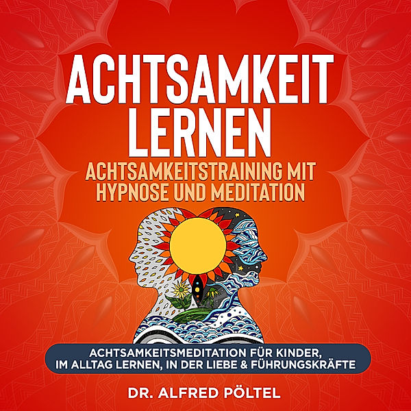 Achtsamkeit lernen - Achtsamkeitstraining mit Hypnose und Meditation, Dr. Alfred Pöltel