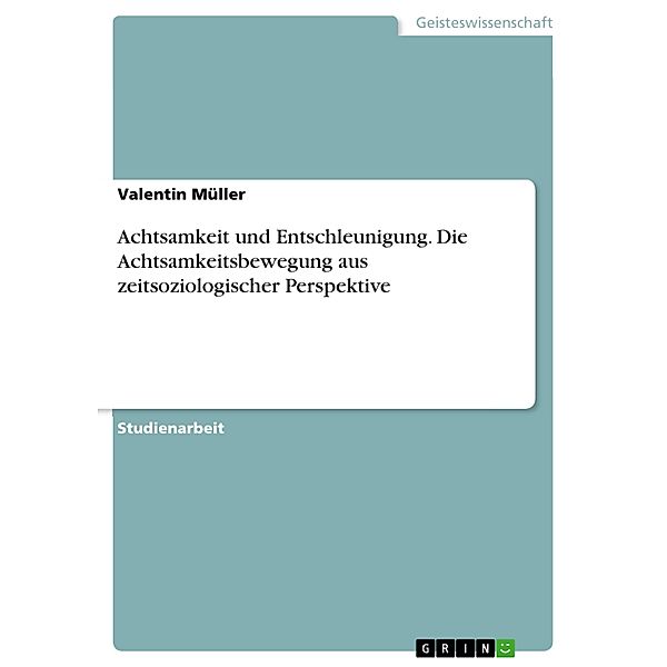 Achtsamkeit und Entschleunigung. Die Achtsamkeitsbewegung aus zeitsoziologischer Perspektive, Valentin Müller