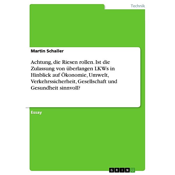 Achtung, die Riesen rollen. Ist die Zulassung von überlangen LKWs in Hinblick auf Ökonomie, Umwelt, Verkehrssicherheit, Gesellschaft und Gesundheit sinnvoll?, Martin Schaller