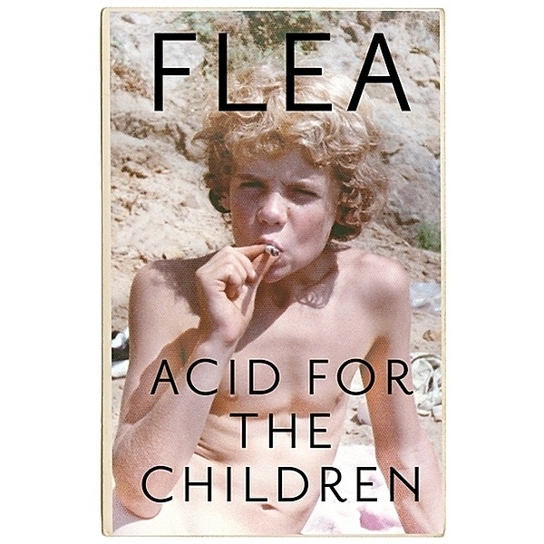 Acid For The Children - The autobiography of Flea, the Red Hot Chili Peppers legend, Flea
