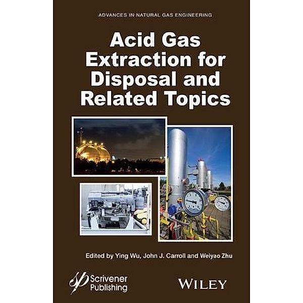 Acid Gas Extraction for Disposal and Related Topics / Advances in Natural Gas Engineering Bd.5, Ying Wu, John J. Carroll, Weiyao Zhu