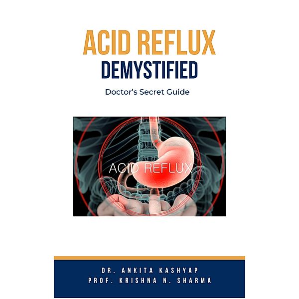 Acid Reflux Demystified: Doctor's Secret Guide, Ankita Kashyap, Krishna N. Sharma