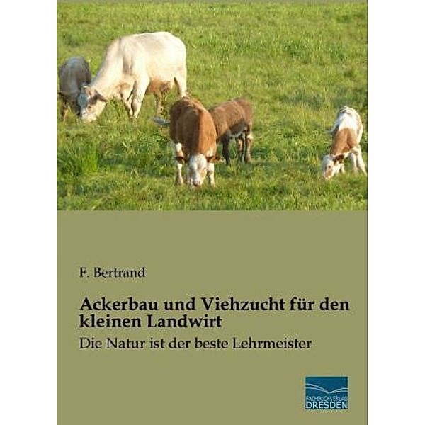 Ackerbau und Viehzucht für den kleinen Landwirt, F. Bertrand