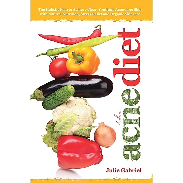 Acne Diet: Holistic Plan to Achieve Clear, Youthful, Acne-Free Skin with Natural Nutrition, Stress Relief and Organic Skincare / Julie Gabriel, Julie Gabriel