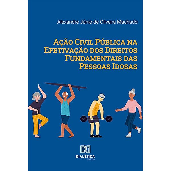 Ação Civil Pública na Efetivação dos Direitos Fundamentais das Pessoas Idosas, Alexandre Júnio de Oliveira Machado