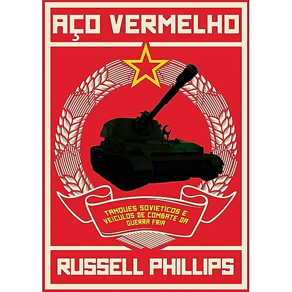 Aco Vermelho: Tanques Sovieticos e Veiculos de Combate da Guerra Fria, Russell Phillips