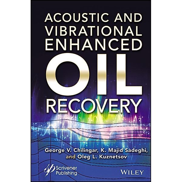 Acoustic and Vibrational Enhanced Oil Recovery, George V. Chilingar, Kazem Majid Sadeghi, Oleg Leonidovich Kuznetsov