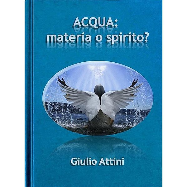 Acqua: materia o spirito?, Giulio Attini