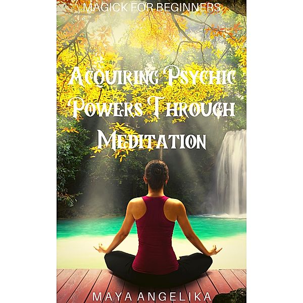 Acquiring Psychic Powers Through Meditation (Magick for Beginners, #13) / Magick for Beginners, Maya Angelika