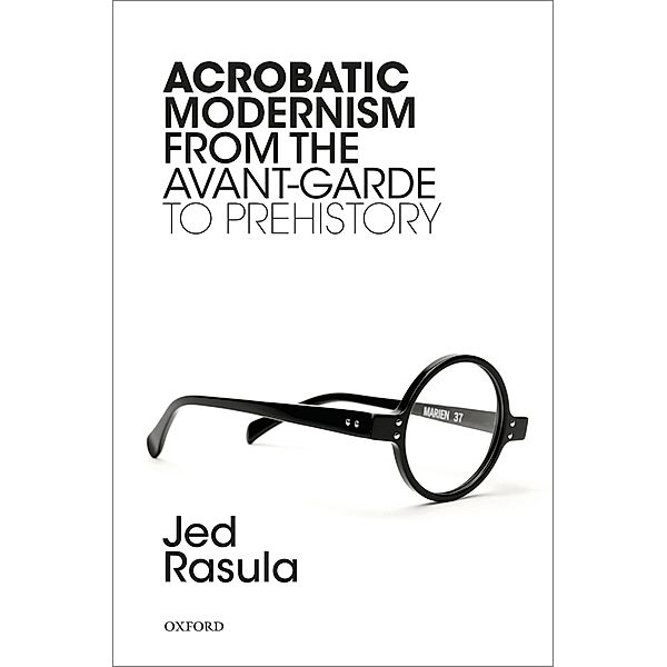 Acrobatic Modernism from the Avant-Garde to Prehistory, Jed Rasula