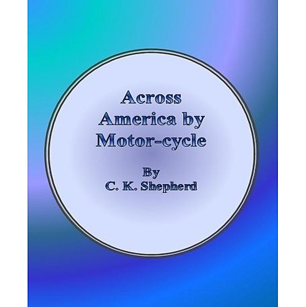 Across America by Motor-cycle, C. K. Shepherd