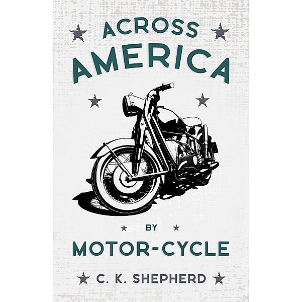 Across America by Motor-Cycle, C. K. Shepherd