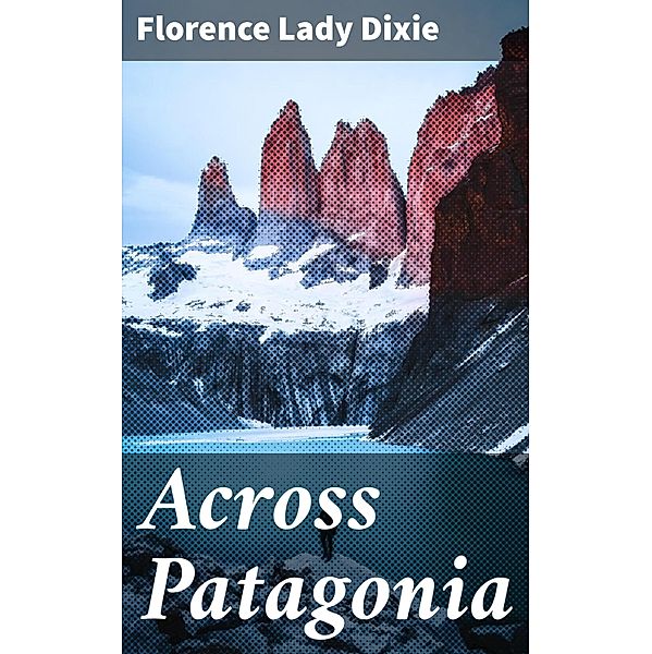 Across Patagonia, Florence Dixie