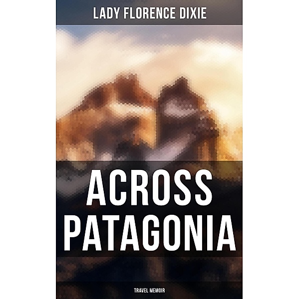 Across Patagonia: Travel Memoir, Florence Dixie