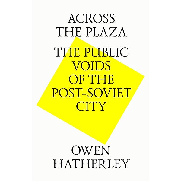 Across the plaza. The public voids of the post-soviet city, Owen Hatherley