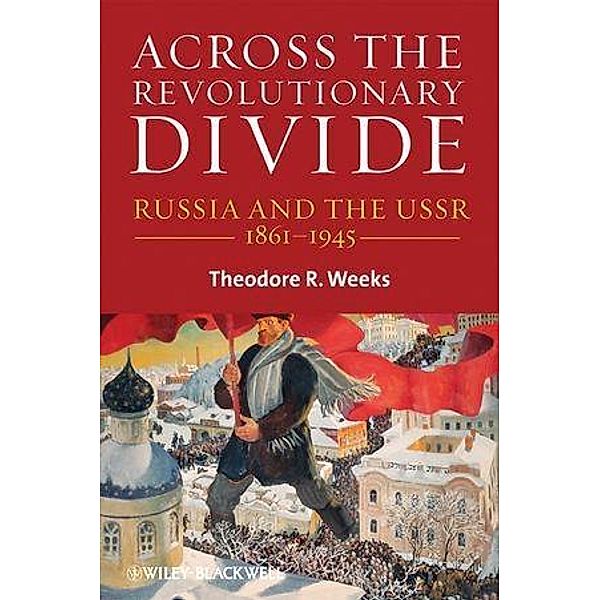 Across the Revolutionary Divide / Blackwell History of Russia, Theodore R. Weeks