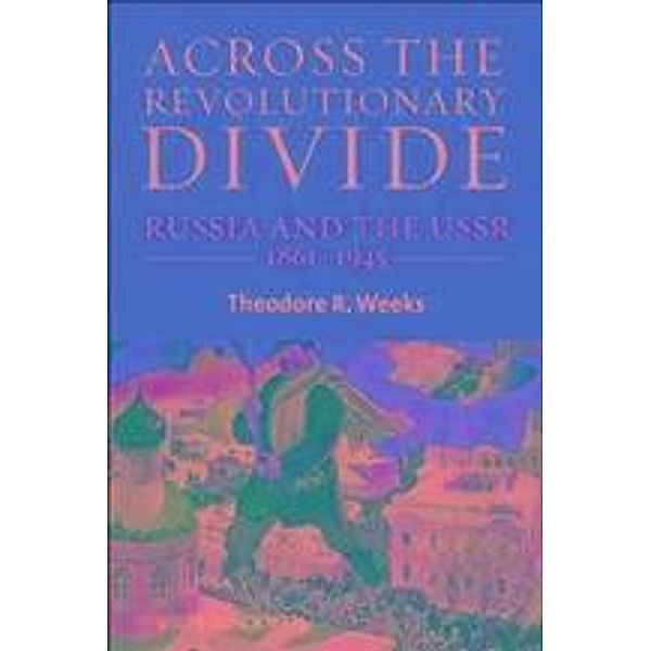 Across the Revolutionary Divide / Blackwell History of Russia, Theodore R. Weeks