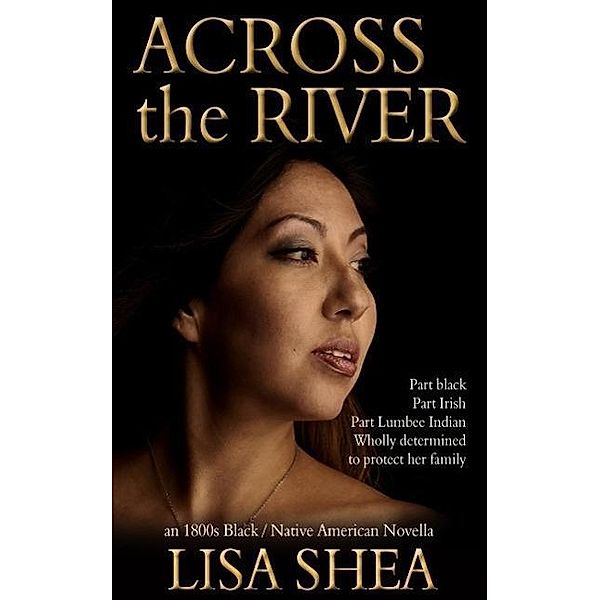 Across the River - an 1800s Black / Native American Novella (The Lumbee Indian Saga, #1) / The Lumbee Indian Saga, Lisa Shea