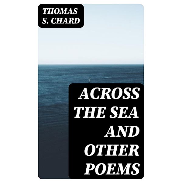 Across the Sea and Other Poems, Thomas S. Chard