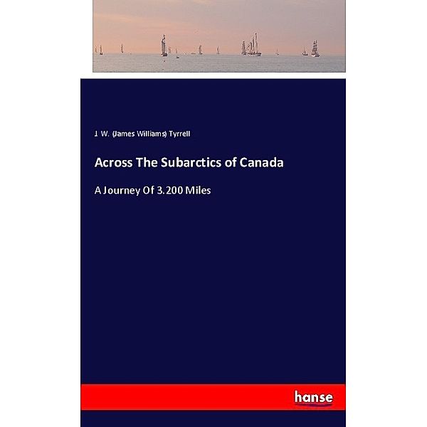Across The Subarctics of Canada, James W. Tyrrell
