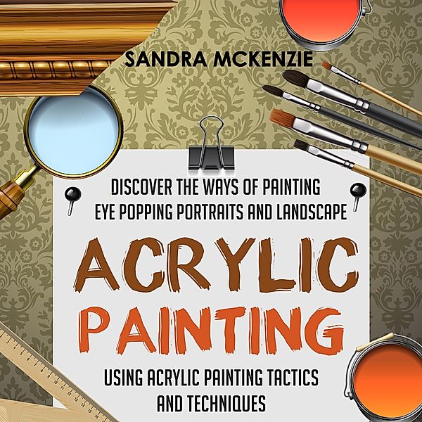 Acrylic Painting: Discover The Ways Of Painting Eye Popping Portraits And Landscape Using Acrylic Painting Tactics And Techniques / Old Natural Ways, Old Natural Ways