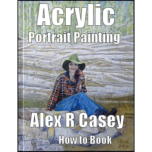 Acrylic Portrait Painting for Beginners, Alex R Casey