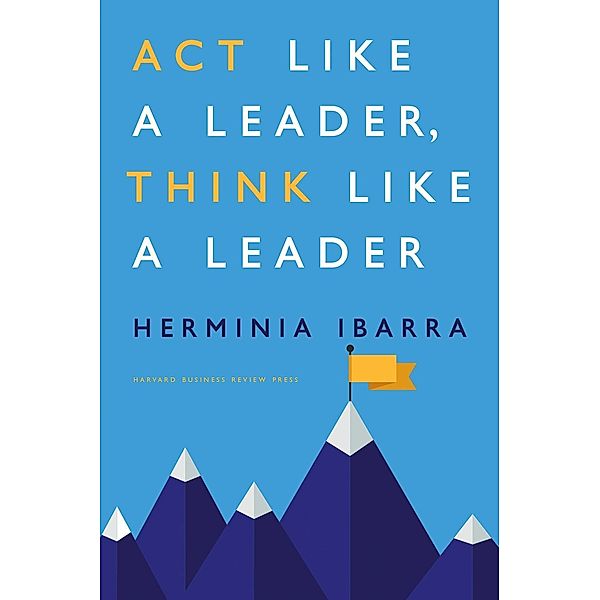 Act Like a Leader, Think Like a Leader, Herminia Ibarra