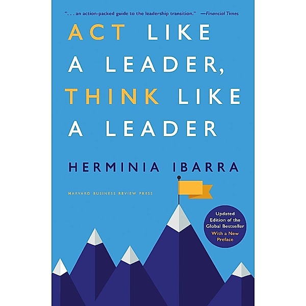 Act Like a Leader, Think Like a Leader, Updated Edition of the Global Bestseller, With a New Preface, Herminia Ibarra