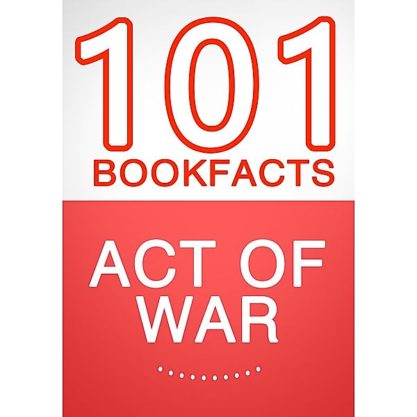 Act of War - 101 Amazing Facts You Didn't Know (101BookFacts.com) / 101BookFacts.com, G. Whiz