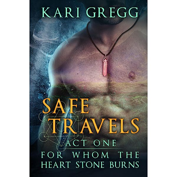 Act One: Safe Travels (For Whom the Heart Stone Burns, #1) / For Whom the Heart Stone Burns, Kari Gregg