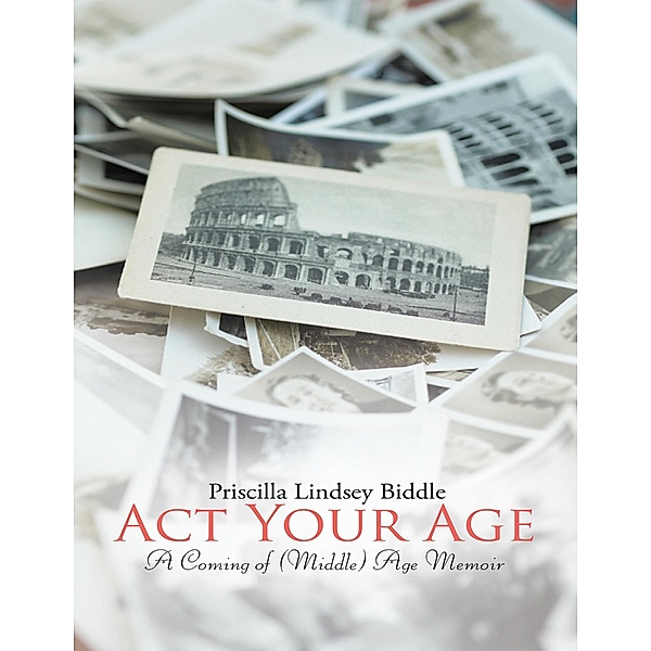 Act Your Age: A Coming of (Middle) Age Memoir, Priscilla Lindsey Biddle