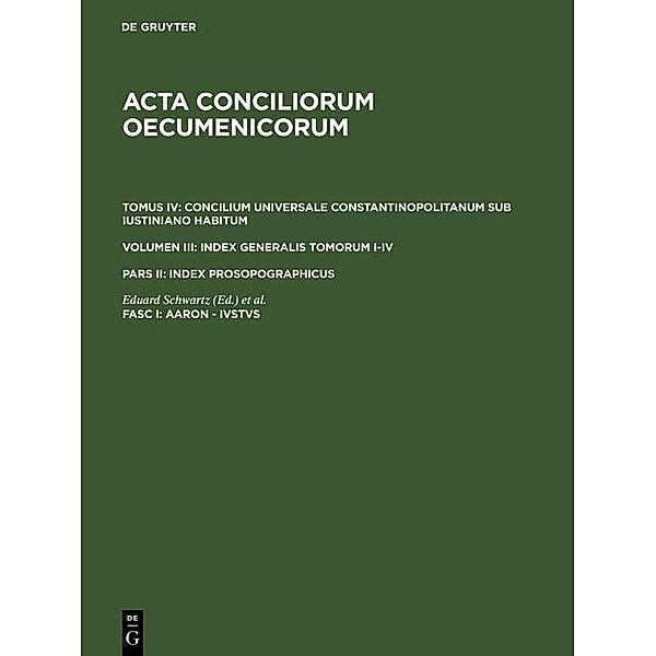 Acta conciliorum oecumenicorum. Concilium Universale Constantinopolitanum sub Iustiniano habitum. Index Generalis Tomorum I-IV.. Index prosopographicus. Aaron - Ivstvs