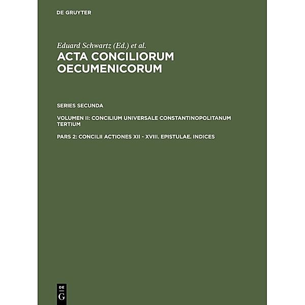 Acta conciliorum oecumenicorum. Series Secunda. Concilium Universale Constantinopolitanum Tertium / Pars 2 / Concilii Actiones XII - XVIII. Epistulae. Indices