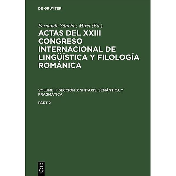 Actas del XXIII Congreso Internacional de Lingüística y Filología Románica. Volume II: Sección 3: sintaxis, semántica y pragmática. Part 2