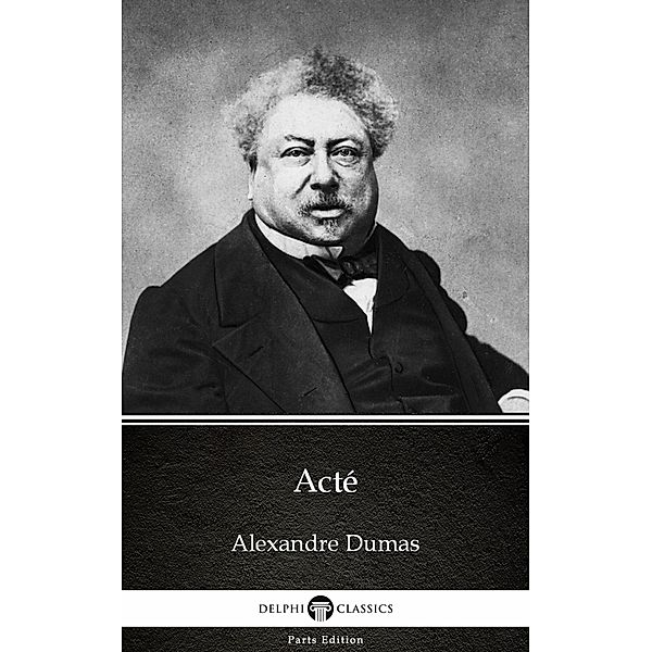 Acté by Alexandre Dumas (Illustrated) / Delphi Parts Edition (Alexandre Dumas) Bd.1, Alexandre Dumas