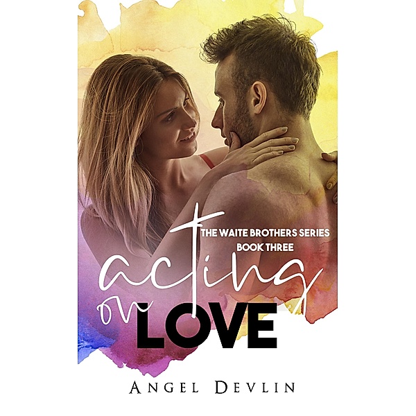 Acting on Love (The Waite Brothers, #3) / The Waite Brothers, Angel Devlin