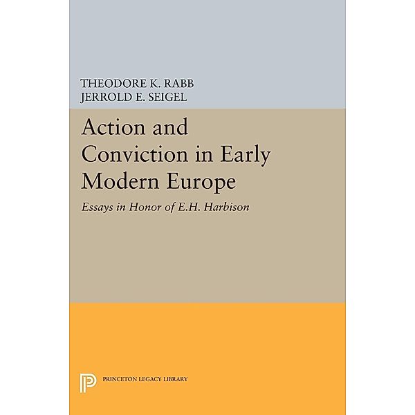 Action and Conviction in Early Modern Europe / Princeton Legacy Library Bd.1972, Theodore K. Rabb, Jerrold E. Seigel