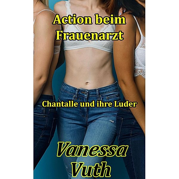 Action beim Frauenarzt Chantalle und ihre Luder, Vanessa Vuth